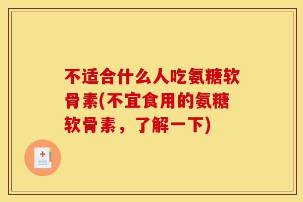 不适合什么人吃氨糖软骨素(不宜食用的氨糖软骨素,了解一下)-第1张图片-关节骑士 不适合什么人吃氨糖软骨素(不宜食用的氨糖软骨素,了解一下)-第1张图片-关节骑士
