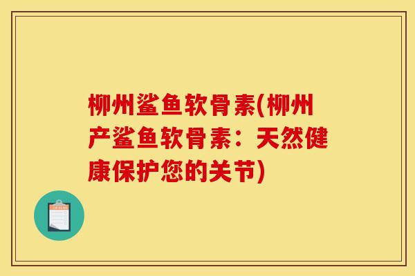 柳州鲨鱼软骨素(柳州产鲨鱼软骨素：天然健康保护您的关节)