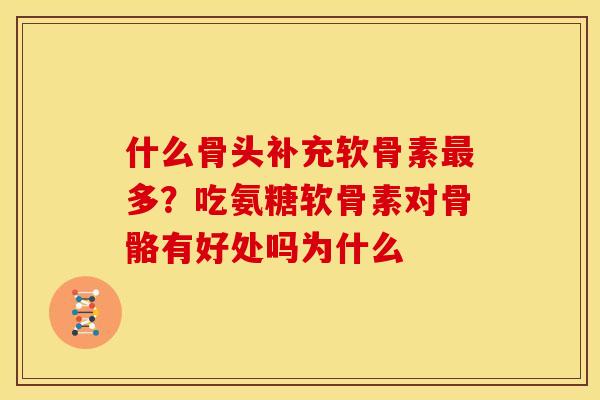 什么骨头补充软骨素最多？吃氨糖软骨素对骨骼有好处吗为什么