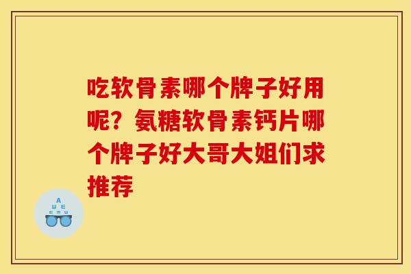 吃软骨素哪个牌子好用呢？氨糖软骨素钙片哪个牌子好大哥大姐们求推荐