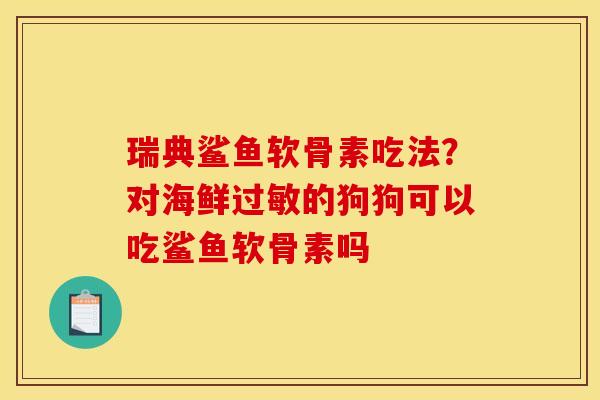 瑞典鲨鱼软骨素吃法？对海鲜过敏的狗狗可以吃鲨鱼软骨素吗