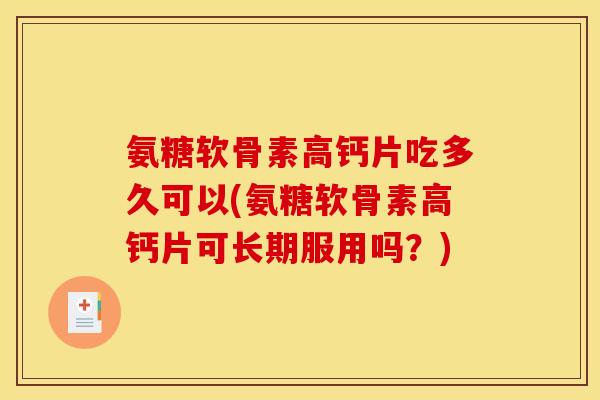 氨糖软骨素高钙片吃多久可以(氨糖软骨素高钙片可长期服用吗？)