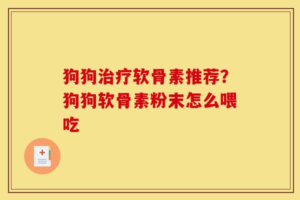 狗狗治疗软骨素推荐？狗狗软骨素粉末怎么喂吃