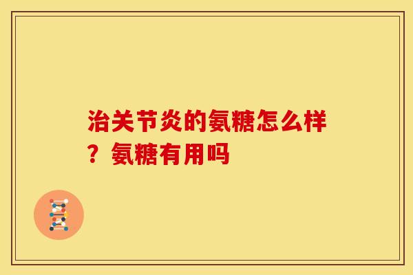 治关节炎的氨糖怎么样？氨糖有用吗