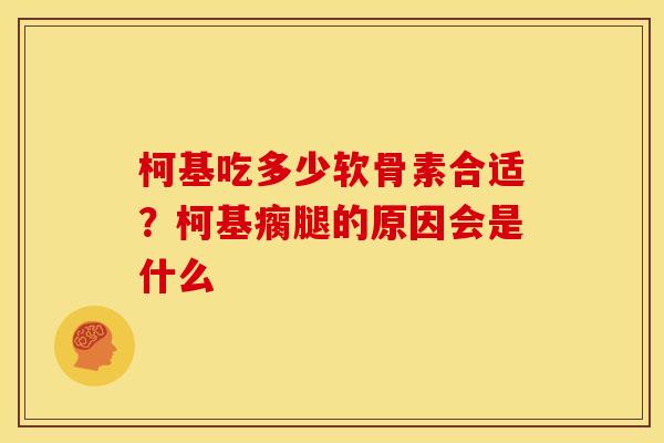 柯基吃多少软骨素合适？柯基瘸腿的原因会是什么