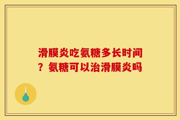 滑膜炎吃氨糖多长时间？氨糖可以治滑膜炎吗