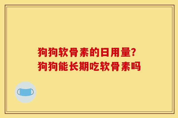 狗狗软骨素的日用量？狗狗能长期吃软骨素吗