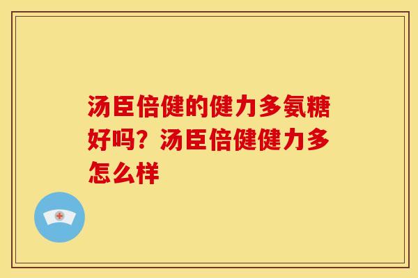 汤臣倍健的健力多氨糖好吗？汤臣倍健健力多怎么样