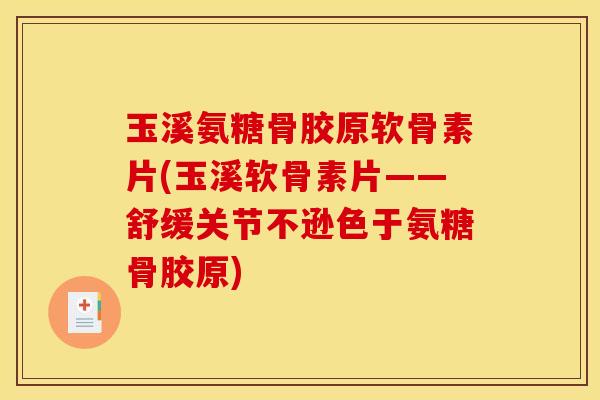 玉溪氨糖骨胶原软骨素片(玉溪软骨素片——舒缓关节不逊色于氨糖骨胶原)