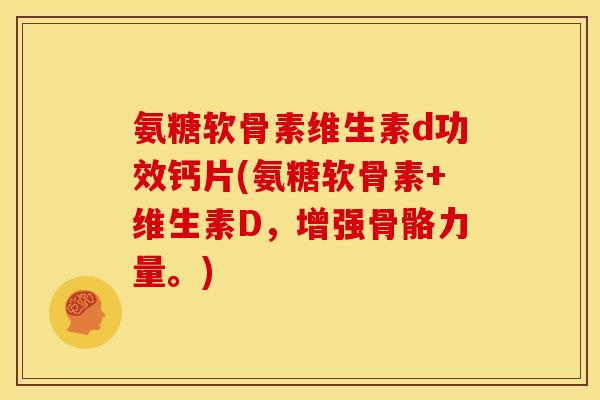 氨糖软骨素维生素d功效钙片(氨糖软骨素+维生素D，增强骨骼力量。)