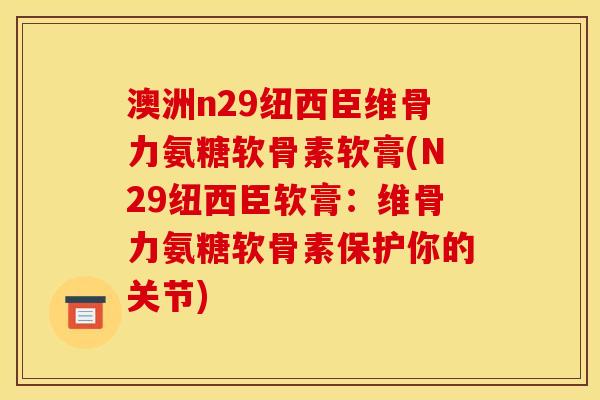 澳洲n29纽西臣维骨力氨糖软骨素软膏(N29纽西臣软膏:维骨力氨糖软骨素保护你的关节)-第1张图片-关节骑士 澳洲n29纽西臣维骨力氨糖软骨素软膏(N29纽西臣软膏:维骨力氨糖软骨素保护你的关节)-第1张图片-关节骑士