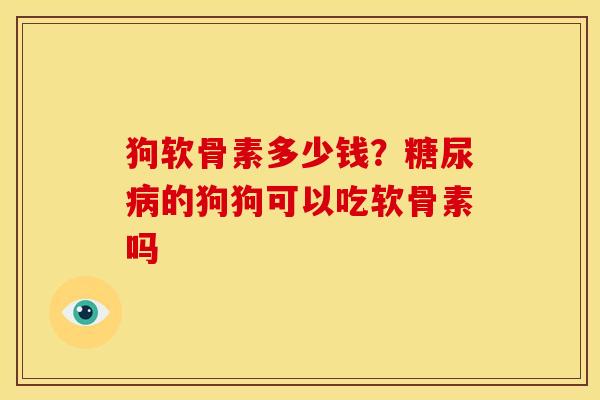 狗软骨素多少钱？糖尿病的狗狗可以吃软骨素吗