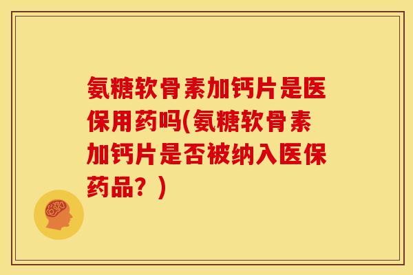氨糖软骨素加钙片是医保用药吗(氨糖软骨素加钙片是否被纳入医保药品？)