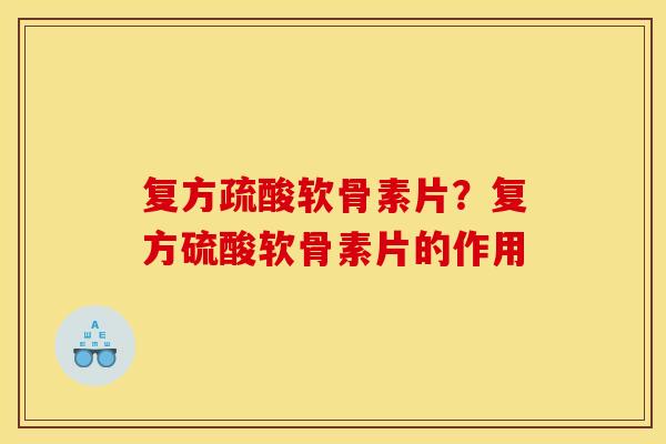 复方疏酸软骨素片？复方硫酸软骨素片的作用