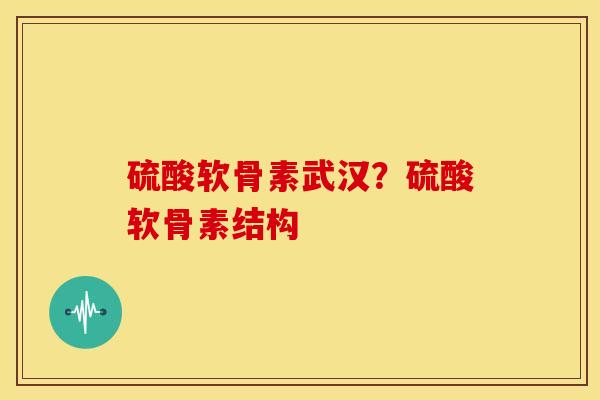 硫酸软骨素武汉？硫酸软骨素结构