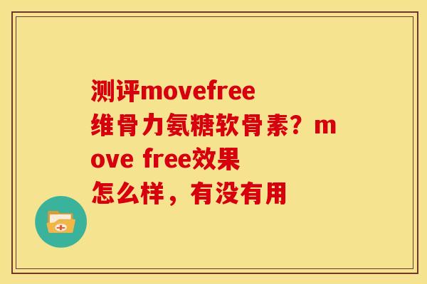 测评movefree维骨力氨糖软骨素？move free效果怎么样，有没有用