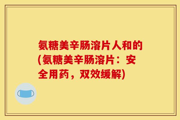 氨糖美辛肠溶片人和的(氨糖美辛肠溶片：安全用药，双效缓解)