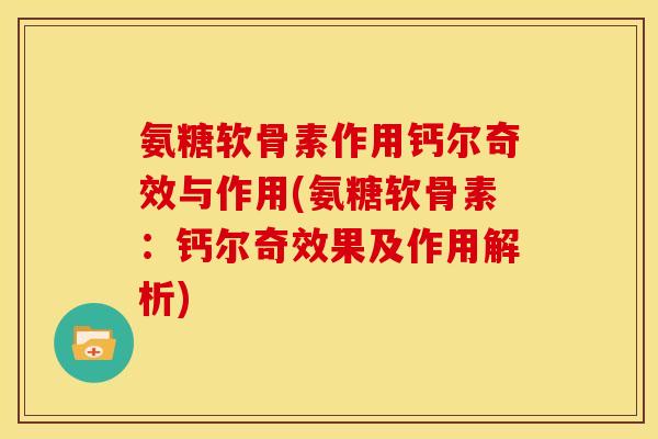 氨糖软骨素作用钙尔奇效与作用(氨糖软骨素：钙尔奇效果及作用解析)