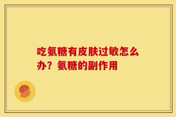 吃氨糖有皮肤过敏怎么办？氨糖的副作用