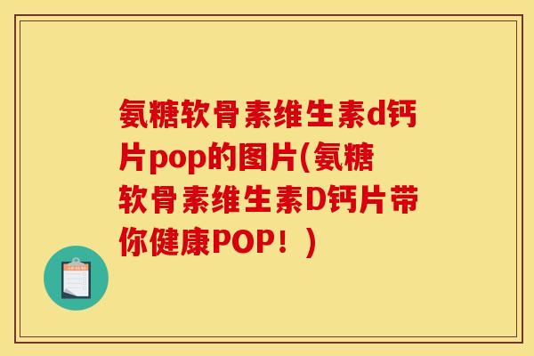 氨糖软骨素维生素d钙片pop的图片(氨糖软骨素维生素D钙片带你健康POP！)