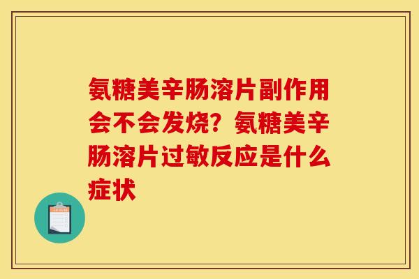 氨糖美辛肠溶片副作用会不会发烧？氨糖美辛肠溶片过敏反应是什么症状