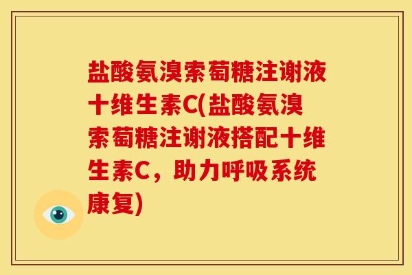 盐酸氨溴索萄糖注谢液十维生素C(盐酸氨溴索萄糖注谢液搭配十维生素C，助力呼吸系统康复)