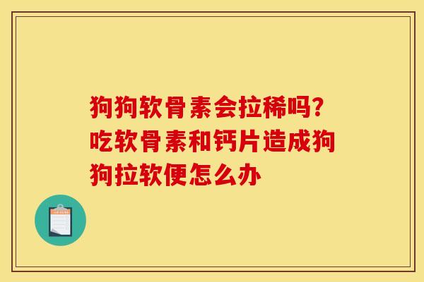 狗狗软骨素会拉稀吗?吃软骨素和钙片造成狗狗拉软便怎么办-第1张图片-关节骑士 狗狗软骨素会拉稀吗?吃软骨素和钙片造成狗狗拉软便怎么办-第1张图片-关节骑士