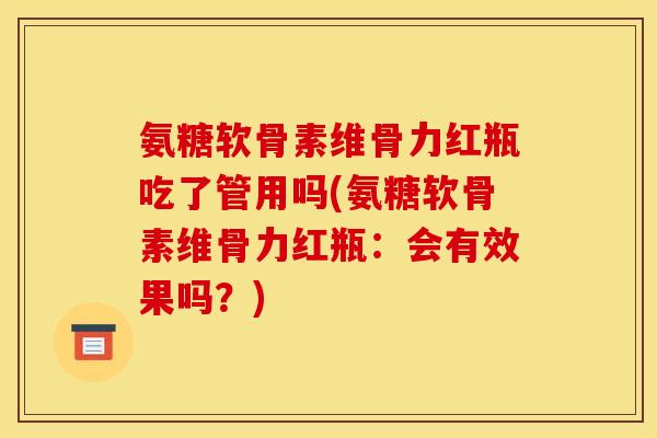 氨糖软骨素维骨力红瓶吃了管用吗(氨糖软骨素维骨力红瓶：会有效果吗？)