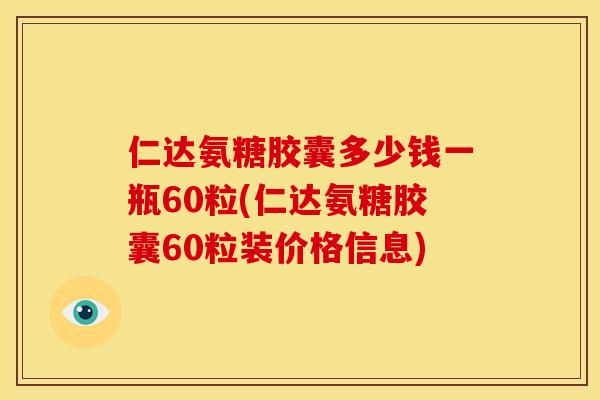 仁达氨糖胶囊多少钱一瓶60粒(仁达氨糖胶囊60粒装价格信息)