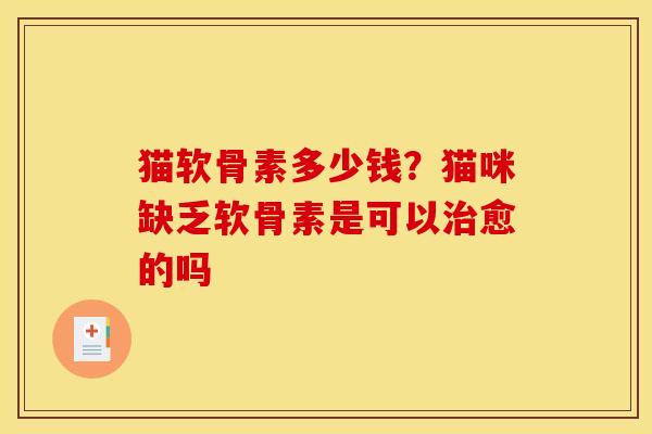 猫软骨素多少钱？猫咪缺乏软骨素是可以治愈的吗