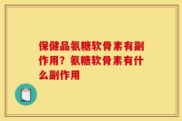 保健品氨糖软骨素有副作用？氨糖软骨素有什么副作用