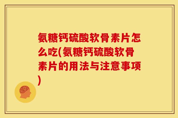 氨糖钙硫酸软骨素片怎么吃(氨糖钙硫酸软骨素片的用法与注意事项)