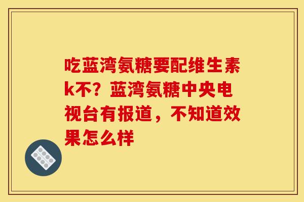 吃蓝湾氨糖要配维生素k不？蓝湾氨糖中央电视台有报道，不知道效果怎么样