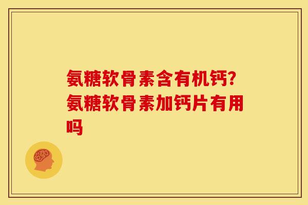 氨糖软骨素含有机钙？氨糖软骨素加钙片有用吗