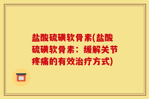 盐酸硫磺软骨素(盐酸硫磺软骨素:缓解关节疼痛的有效治疗方式)-第1张图片-关节骑士 盐酸硫磺软骨素(盐酸硫磺软骨素:缓解关节疼痛的有效治疗方式)-第1张图片-关节骑士