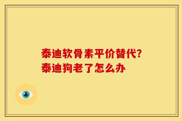 泰迪软骨素平价替代?泰迪狗老了怎么办-第1张图片-关节骑士 泰迪软骨素平价替代?泰迪狗老了怎么办-第1张图片-关节骑士
