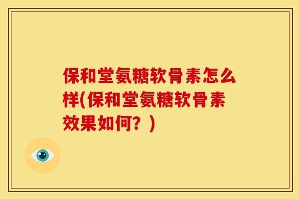 保和堂氨糖软骨素怎么样(保和堂氨糖软骨素效果如何？)