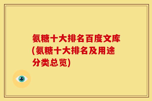 氨糖十大排名百度文库(氨糖十大排名及用途分类总览)