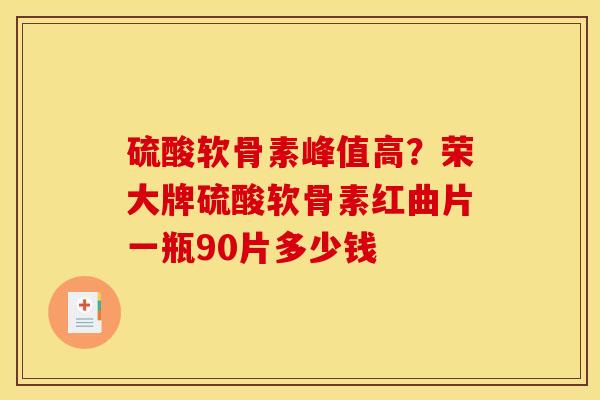 硫酸软骨素峰值高？荣大牌硫酸软骨素红曲片一瓶90片多少钱