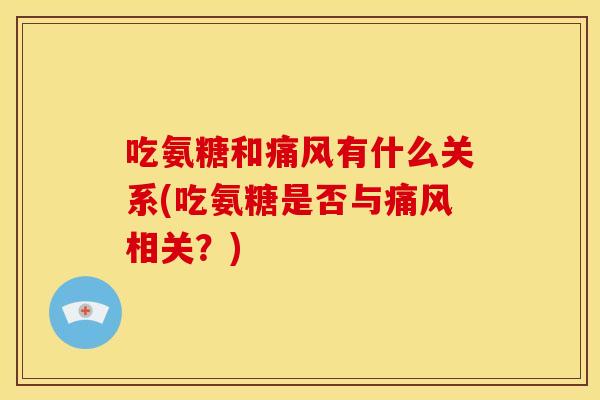 吃氨糖和痛风有什么关系(吃氨糖是否与痛风相关？)