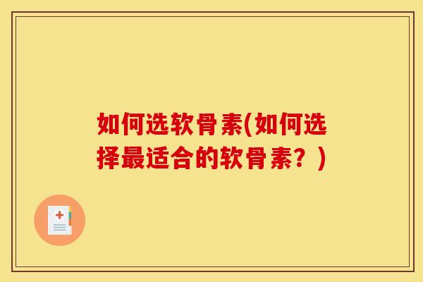如何选软骨素(如何选择最适合的软骨素？)