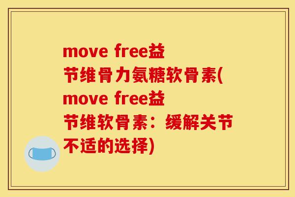 move free益节维骨力氨糖软骨素(move free益节维软骨素：缓解关节不适的选择)