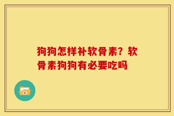 狗狗怎样补软骨素？软骨素狗狗有必要吃吗