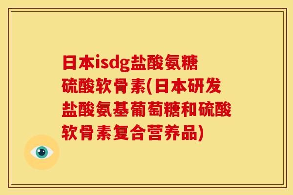 日本isdg盐酸氨糖硫酸软骨素(日本研发盐酸氨基葡萄糖和硫酸软骨素复合营养品)