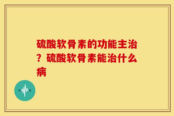 硫酸软骨素的功能主治?硫酸软骨素能治什么病-第1张图片-关节骑士 硫酸软骨素的功能主治?硫酸软骨素能治什么病-第1张图片-关节骑士