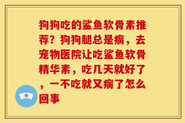 狗狗吃的鲨鱼软骨素推荐？狗狗腿总是瘸，去宠物医院让吃鲨鱼软骨精华素，吃几天就好了，一不吃就又瘸了怎么回事