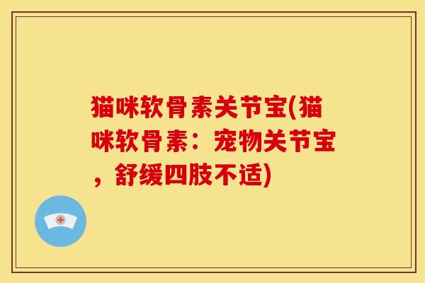猫咪软骨素关节宝(猫咪软骨素：宠物关节宝，舒缓四肢不适)