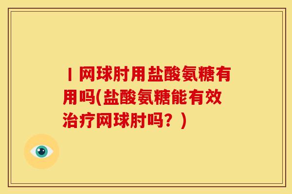 丨网球肘用盐酸氨糖有用吗(盐酸氨糖能有效治疗网球肘吗？)