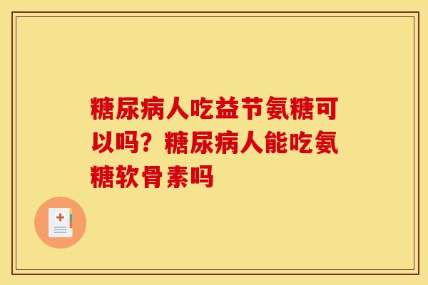 糖尿病人吃益节氨糖可以吗？糖尿病人能吃氨糖软骨素吗