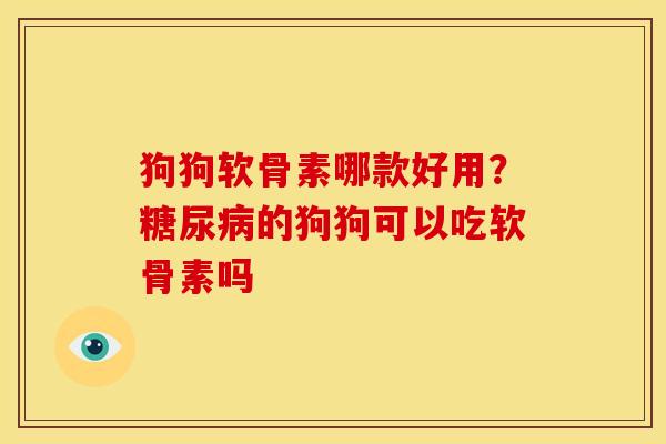 狗狗软骨素哪款好用？糖尿病的狗狗可以吃软骨素吗